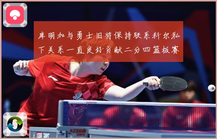 库明加与勇士旧将保持联系科尔私下关系一直良好贡献二分四篮板赛场复盘：最新赛事动态与深度分析