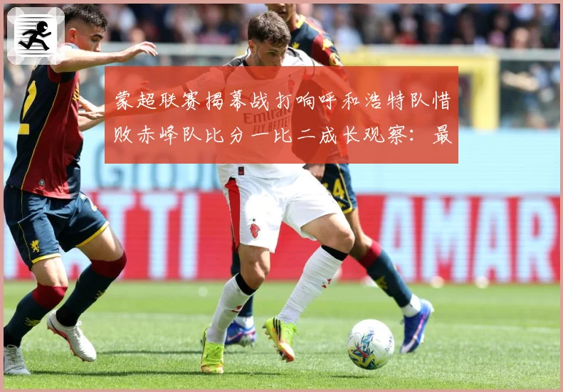 蒙超联赛揭幕战打响呼和浩特队惜败赤峰队比分一比二成长观察：最新赛事动态与深度分析