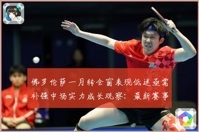 佛罗伦萨一月转会窗表现低迷亟需补强中场实力成长观察：最新赛事动态与深度分析