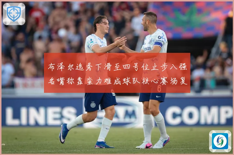 布泽尔选秀下滑至四号位止步八强名嘴称靠蛮力难成球队核心赛场复盘：最新赛事动态与深度分析