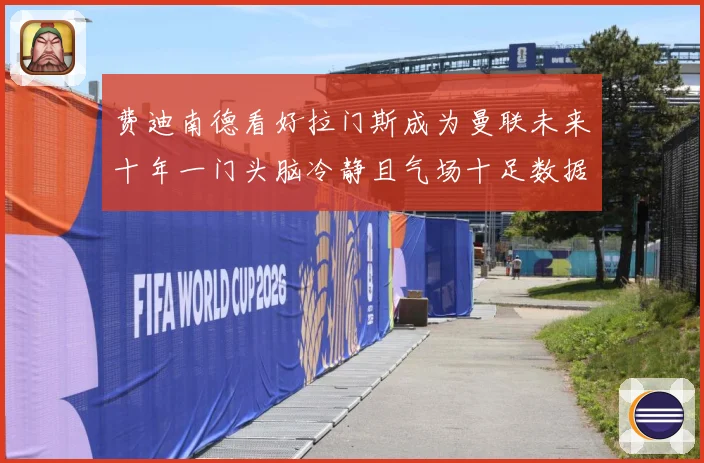 费迪南德看好拉门斯成为曼联未来十年一门头脑冷静且气场十足数据研判：最新赛事动态与深度分析