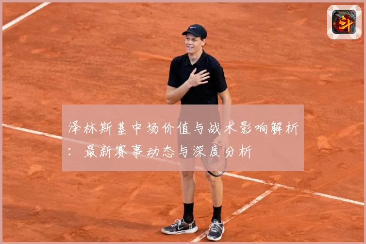 泽林斯基中场价值与战术影响解析：最新赛事动态与深度分析