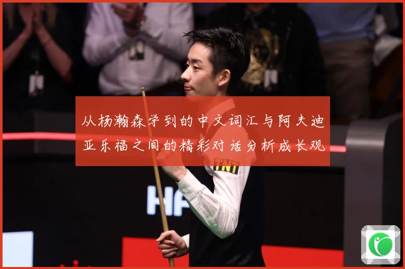 从杨瀚森学到的中文词汇与阿夫迪亚乐福之间的精彩对话分析成长观察：最新赛事动态与深度分析