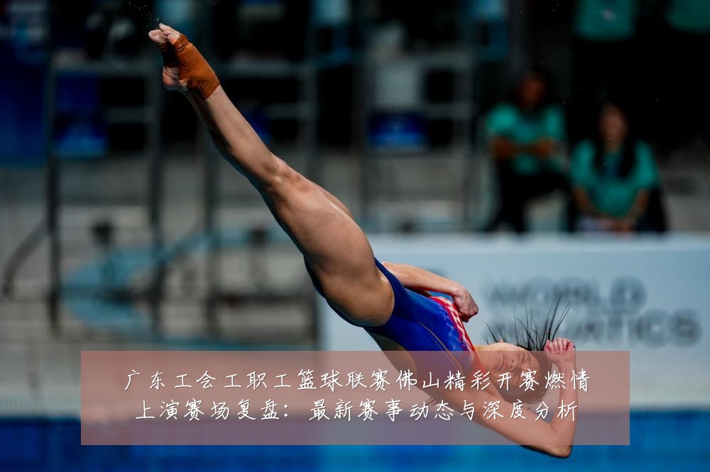 广东工会工职工篮球联赛佛山精彩开赛燃情上演赛场复盘：最新赛事动态与深度分析