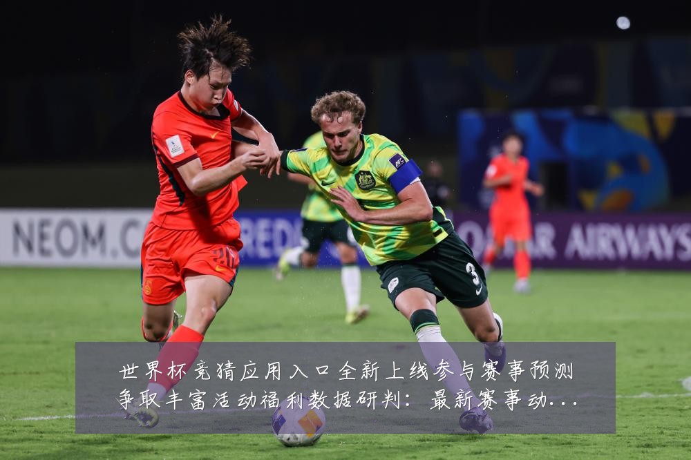 世界杯竞猜应用入口全新上线参与赛事预测争取丰富活动福利数据研判：最新赛事动态与深度分析