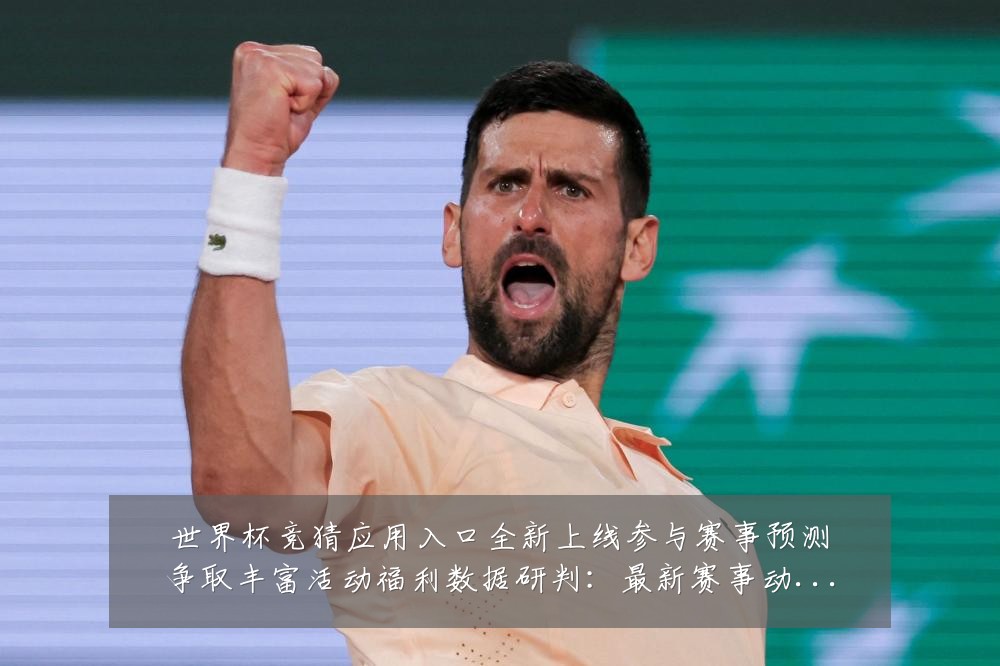 世界杯竞猜应用入口全新上线参与赛事预测争取丰富活动福利数据研判：最新赛事动态与深度分析