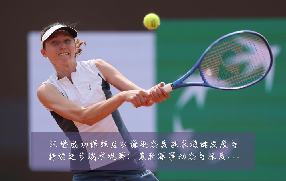 汉堡成功保级后以谦逊态度谋求稳健发展与持续进步战术观察:最新赛事动态与深度分析