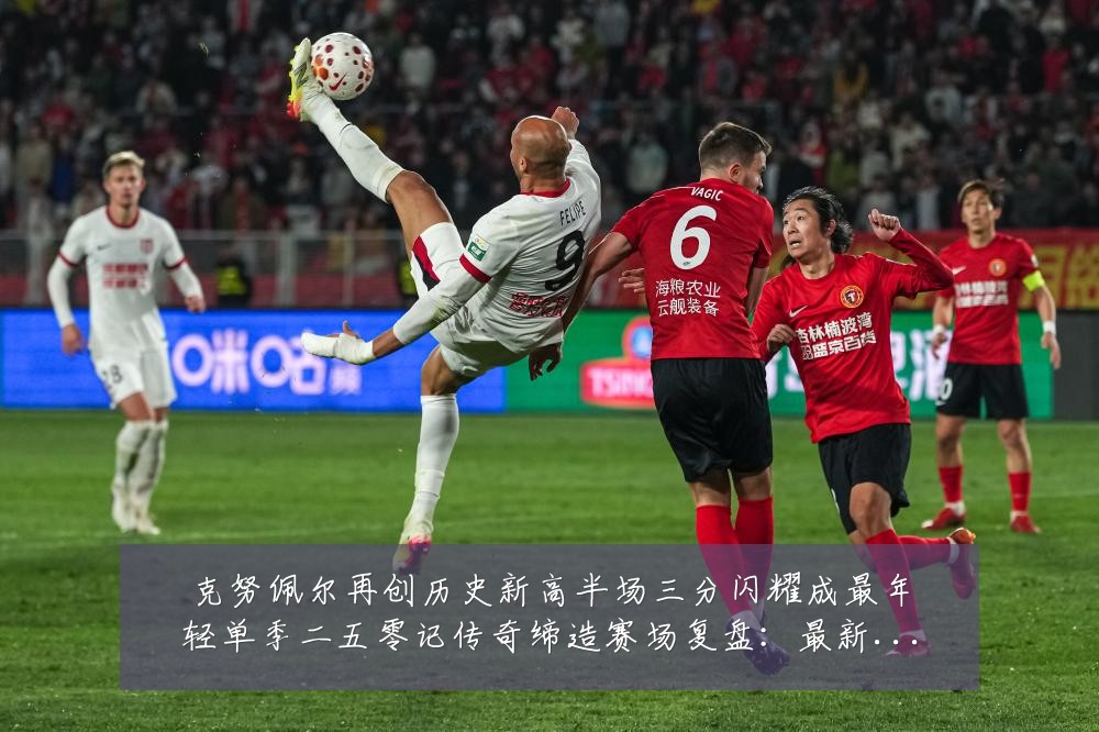 克努佩尔再创历史新高半场三分闪耀成最年轻单季二五零记传奇缔造赛场复盘：最新赛事动态与深度分析