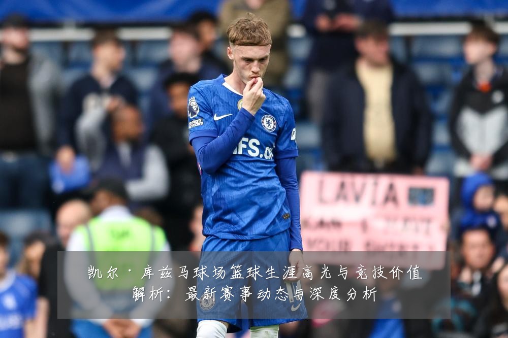凯尔·库兹马球场篮球生涯高光与竞技价值解析：最新赛事动态与深度分析