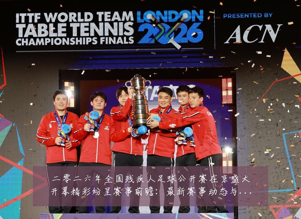 二零二六年全国残疾人足球公开赛在京盛大开幕精彩纷呈赛事前瞻：最新赛事动态与深度分析